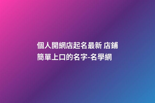 個人開網店起名最新 店鋪簡單上口的名字-名學網-第1張-店鋪起名-玄機派